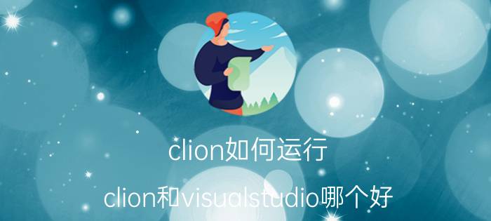 clion如何运行 clion和visualstudio哪个好？